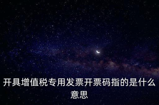 開(kāi)具增值稅專用發(fā)票開(kāi)票碼指的是什么意思