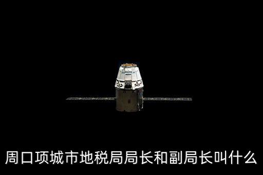 周口國稅局局長叫什么，周口項城市地稅局局長和副局長叫什么