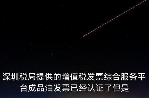 深圳稅局提供的增值稅發(fā)票綜合服務(wù)平臺成品油發(fā)票已經(jīng)認(rèn)證了但是