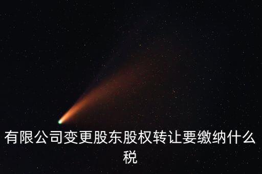 變更股權交什么稅，有限公司變更股東股權轉(zhuǎn)讓要繳納什么稅