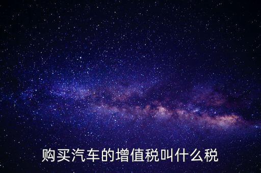 車輛增值稅是什么，車輛增值稅