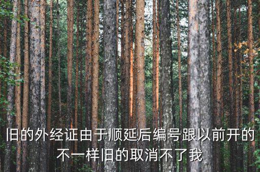 外經(jīng)證什么時候取消，舊的外經(jīng)證由于順延后編號跟以前開的不一樣舊的取消不了我
