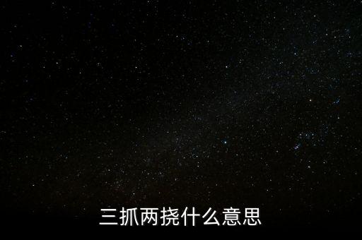下抓兩級是什么意思，三抓兩撓什么意思