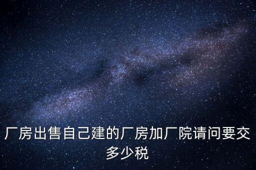 廠房出售要交什么稅，個(gè)人買(mǎi)賣(mài)廠房要交哪些稅這些稅都是買(mǎi)方交的嗎