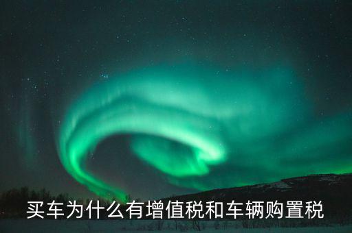為什么收車輛增值稅，為什么要交車輛購(gòu)置稅