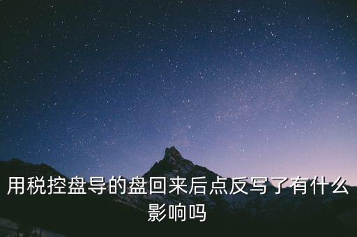 稅控盤為什么要反寫，用稅控盤導(dǎo)的盤回來(lái)后點(diǎn)反寫了有什么影響嗎