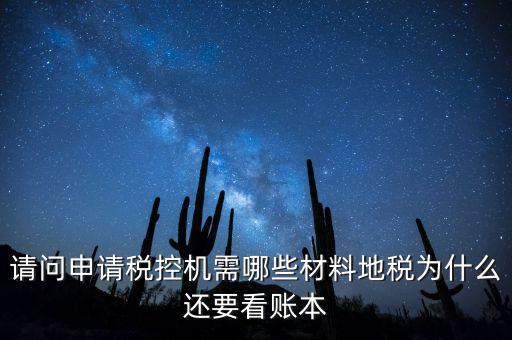 請問申請稅控機(jī)需哪些材料地稅為什么還要看賬本