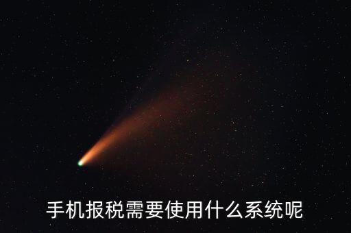 報(bào)稅系統(tǒng)是什么，手機(jī)報(bào)稅需要使用什么系統(tǒng)呢