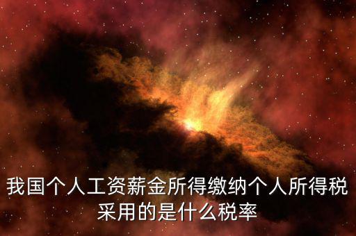 工資薪金采取什么稅率，我國(guó)個(gè)人的工資薪金所得繳納個(gè)人所得稅采用什么稅率