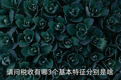 請問稅收有哪3個(gè)基本特征分別是啥