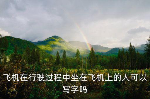 飛機(jī)在行駛過(guò)程中坐在飛機(jī)上的人可以寫(xiě)字嗎
