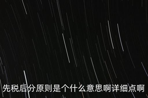 什么是先稅后票，先稅后分原則是個什么意思啊詳細點啊