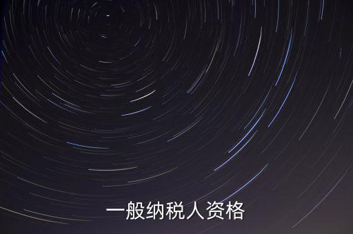 什么是一般納稅人資格證，一般納稅人資格