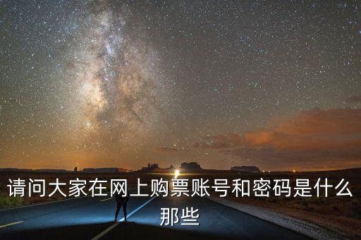 請(qǐng)問大家在網(wǎng)上購票賬號(hào)和密碼是什么那些