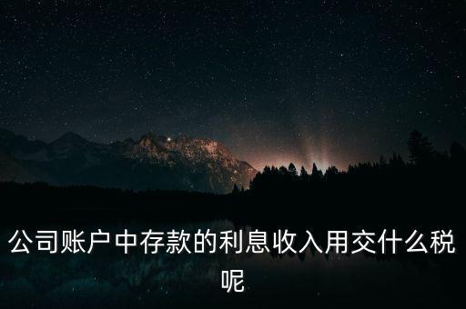 公司賬戶(hù)中存款的利息收入用交什么稅呢