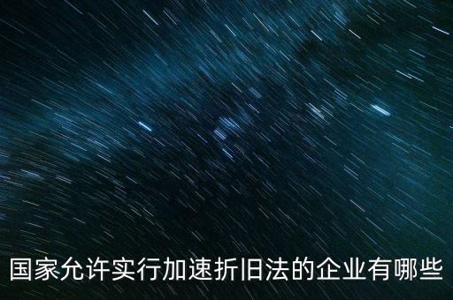 什么單位可以加速折舊，什么企業(yè)采用加速折舊法