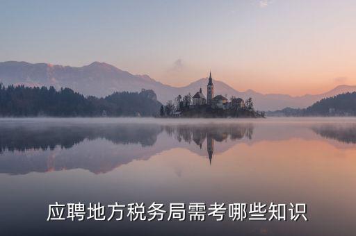 地稅局要參加什么考試，應(yīng)聘地方稅務(wù)局需考哪些知識(shí)