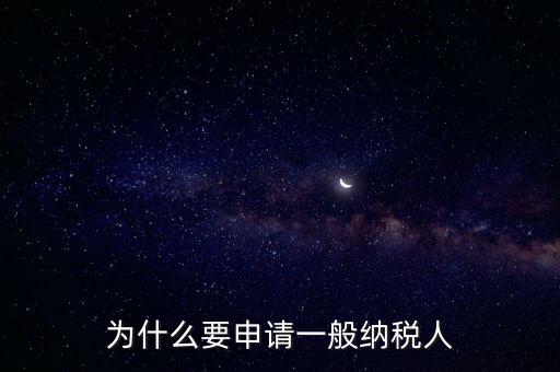 一般納稅人企業(yè)是什么原因，企業(yè)為什么要申請(qǐng)一般納稅人