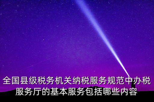 辦稅服務(wù)廳應(yīng)按什么原則，全國(guó)縣級(jí)稅務(wù)機(jī)關(guān)納稅服務(wù)規(guī)范中辦稅服務(wù)廳的基本服務(wù)包括哪些內(nèi)容