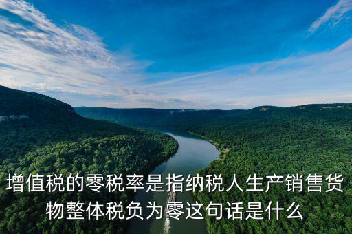 增值稅的零稅率是指納稅人生產(chǎn)銷(xiāo)售貨物整體稅負(fù)為零這句話(huà)是什么