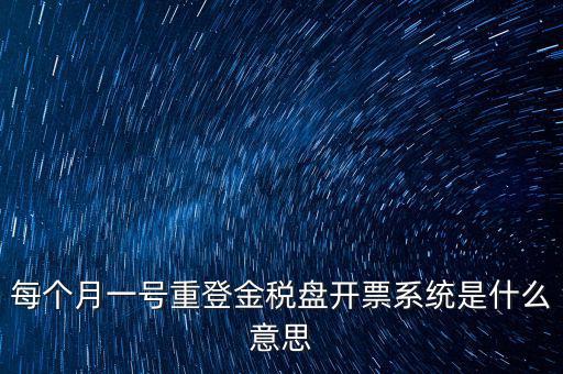 以前是開票系統(tǒng)是什么意思，每個(gè)月一號(hào)重登金稅盤開票系統(tǒng)是什么意思