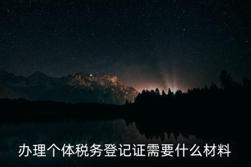 個體戶稅務(wù)登記需要什么資料，辦理個體稅務(wù)登記證需要什么材料