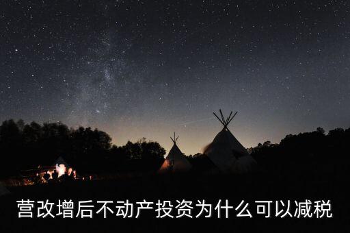 營(yíng)改增為什么會(huì)降稅了，營(yíng)改增后不動(dòng)產(chǎn)投資為什么可以減稅