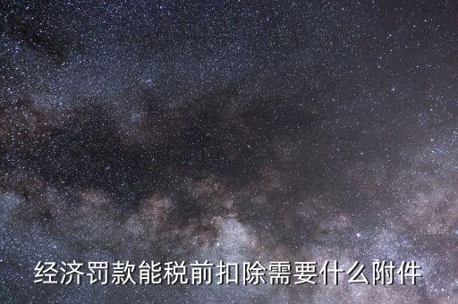 什么罰款可以稅前扣除，經(jīng)濟罰款能稅前扣除需要什么附件