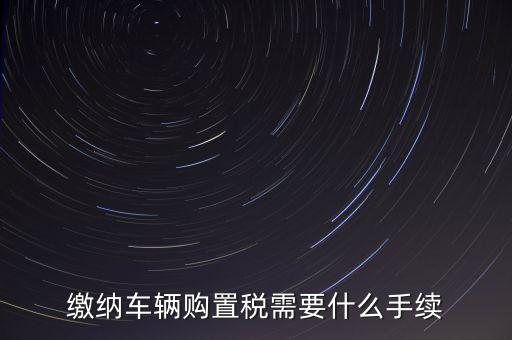 交購(gòu)稅需要什么手續(xù)費(fèi)，現(xiàn)在買車的購(gòu)置稅是多少購(gòu)買家用轎車后要辦什么手續(xù)