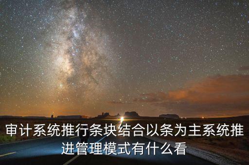 審計系統(tǒng)推行條塊結(jié)合以條為主系統(tǒng)推進管理模式有什么看