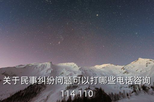 有什么電話是可以咨詢問題的，關于民事糾紛問題可以打哪些電話咨詢114 110