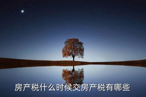 什么時候交房產(chǎn)稅，房子什么時候交稅
