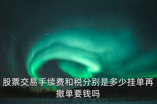 和稅需要什么手續(xù)費，股票交易手續(xù)費和稅分別是多少掛單再撤單要錢嗎