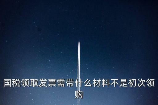 國(guó)稅局領(lǐng)票帶什么資料，去稅務(wù)局領(lǐng)發(fā)票需要帶什么資料去