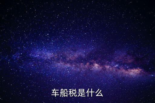 車船稅是什么東西，車船稅是什么