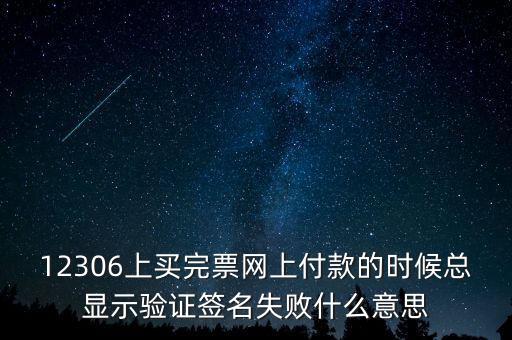 什么是驗簽失敗發(fā)票，12306上買完票網(wǎng)上付款的時候總顯示驗證簽名失敗什么意思