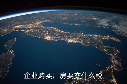 買廠房要交什么稅，企業(yè)自購?fù)恋匦陆◤S房涉及哪些具體稅種如何繳納