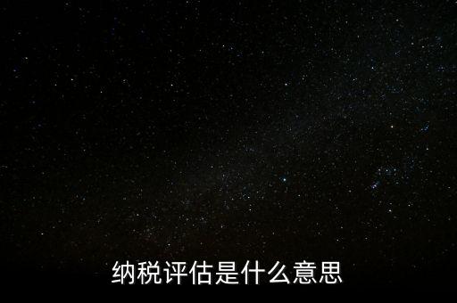 納稅評(píng)估科屬于什么局，稅收評(píng)估是什么