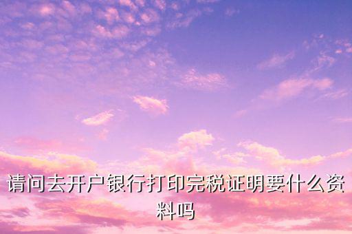 開完稅證明需要帶什么，開具房產(chǎn)完稅證明需要哪些材料