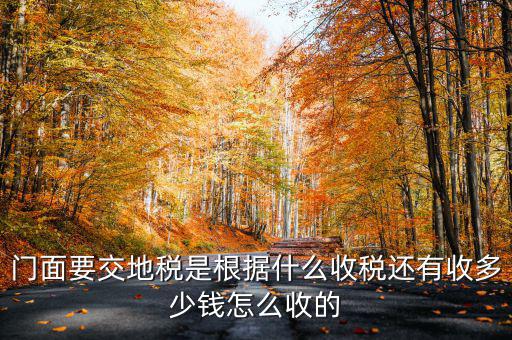 租門面為什么要交地稅，我是租他人的鋪面要辦地稅證了需要交費