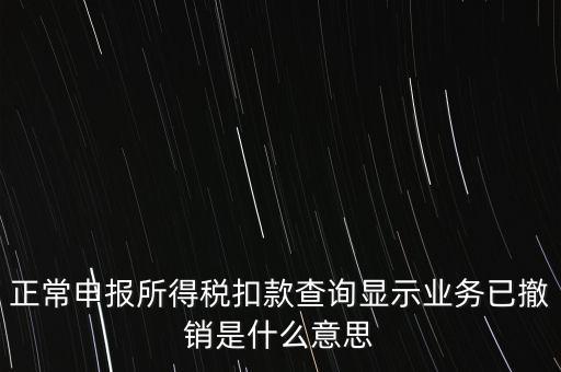 納稅人撤銷是什么意思，正常申報所得稅扣款查詢顯示業(yè)務(wù)已撤銷是什么意思