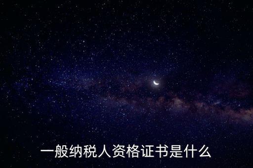 什么是一般納稅人證書嗎，一般納稅人資格證什么