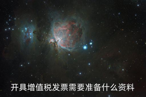 增值發(fā)票需要什么資料，開(kāi)具增值稅專(zhuān)用發(fā)票需要那些資料