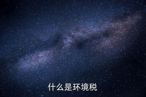 環(huán)保稅屬于什么分類，環(huán)境稅是什么意思