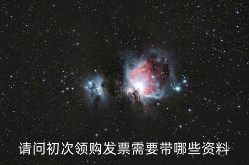 第一次領(lǐng)發(fā)票需要帶什么證件，請問第一次領(lǐng)發(fā)票需要帶什么證件啊