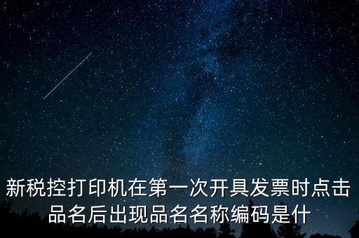 新稅控打印機(jī)在第一次開具發(fā)票時點擊品名后出現(xiàn)品名名稱編碼是什