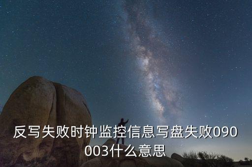 反寫(xiě)失敗時(shí)鐘監(jiān)控信息寫(xiě)盤失敗090003什么意思