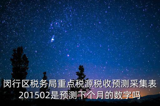 重點稅源稅收預(yù)測密碼是什么，閔行區(qū)稅務(wù)局重點稅源稅收預(yù)測采集表201502是預(yù)測下個月的數(shù)字嗎