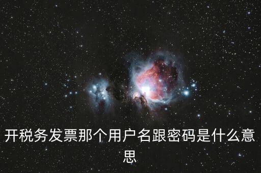 國稅登陸用戶名密碼是什么意思，開稅務(wù)發(fā)票那個用戶名跟密碼是什么意思