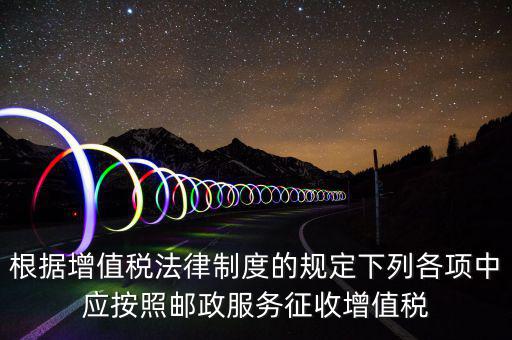 郵政服務(wù)按照什么征收增值稅，營(yíng)改增后郵政行業(yè)銷(xiāo)售郵票和集郵商品征收收甚么稅